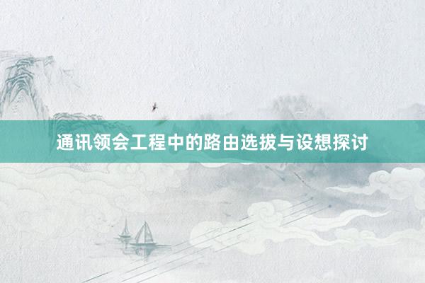 通讯领会工程中的路由选拔与设想探讨