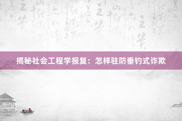 揭秘社会工程学报复：怎样驻防垂钓式诈欺