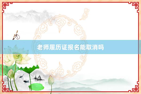 老师履历证报名能取消吗